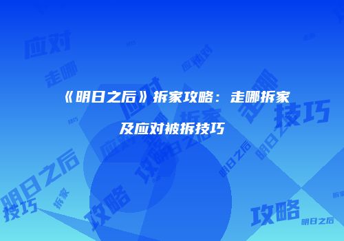 《明日之后》拆家攻略：走哪拆家及应对被拆技巧