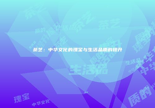 茶艺：中华文化的瑰宝与生活品质的提升