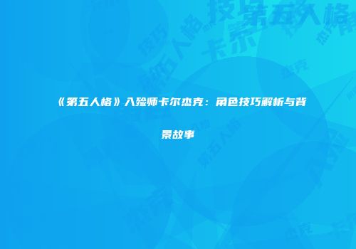 《第五人格》入殓师卡尔杰克：角色技巧解析与背景故事