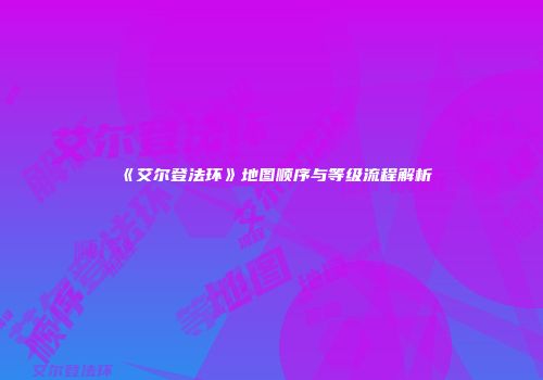《艾尔登法环》地图顺序与等级流程解析