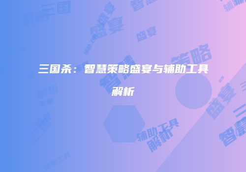 三国杀：智慧策略盛宴与辅助工具解析