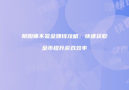 阴阳师不氪金赚钱攻略：快速获取金币提升游戏效率