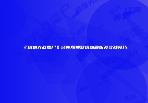 《植物大战僵尸》经典版神器植物解析及实战技巧