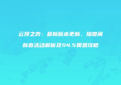 云顶之弈：最新版本更新、瑞兽闹新春活动解析及S4.5奥恩攻略