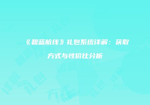 《碧蓝航线》礼包系统详解：获取方式与性价比分析