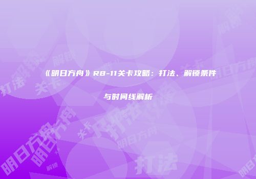 《明日方舟》R8-11关卡攻略：打法、解锁条件与时间线解析