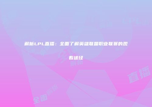解析LPL直播：全面了解英雄联盟职业联赛的观看途径