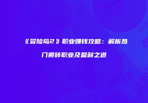 《冒险岛2》职业赚钱攻略：解析热门搬砖职业及盈利之道