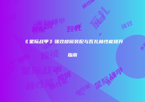 《星际战甲》强效棱镜装配与瓦扎林性能提升指南