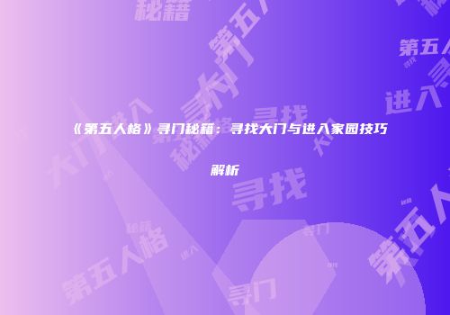 《第五人格》寻门秘籍：寻找大门与进入家园技巧解析
