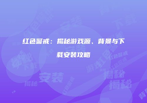 红色警戒：揭秘游戏源、背景与下载安装攻略