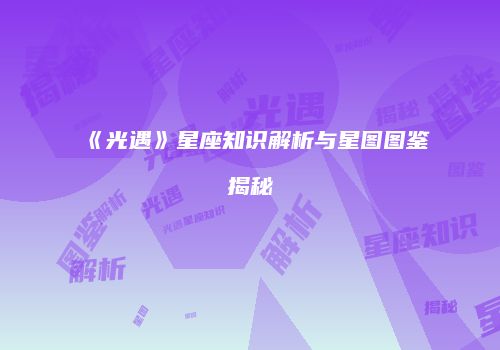 《光遇》星座知识解析与星图图鉴揭秘
