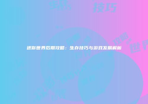 迷你世界后期攻略：生存技巧与游戏发展解析