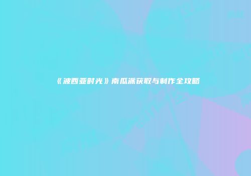 《波西亚时光》南瓜派获取与制作全攻略