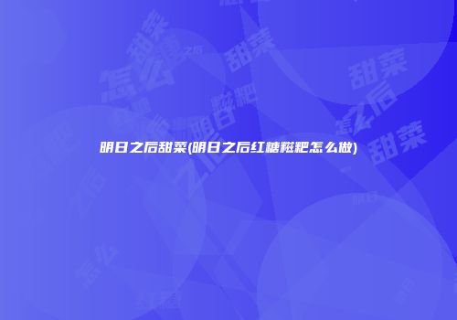明日之后甜菜(明日之后红糖糍粑怎么做)