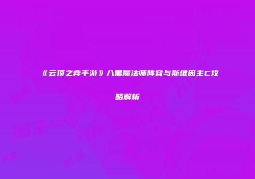 《云顶之弈手游》八黑魔法师阵容与斯维因主C攻略解析