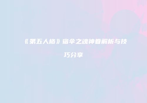 《第五人格》宿伞之魂神眷解析与技巧分享