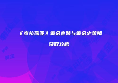《泰拉瑞亚》黄金套装与黄金史莱姆获取攻略