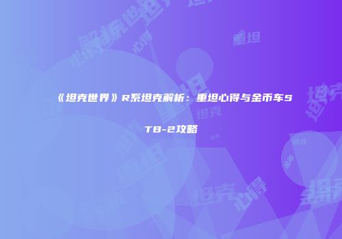 《坦克世界》R系坦克解析：重坦心得与金币车STB-2攻略