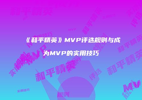 《和平精英》MVP评选规则与成为MVP的实用技巧