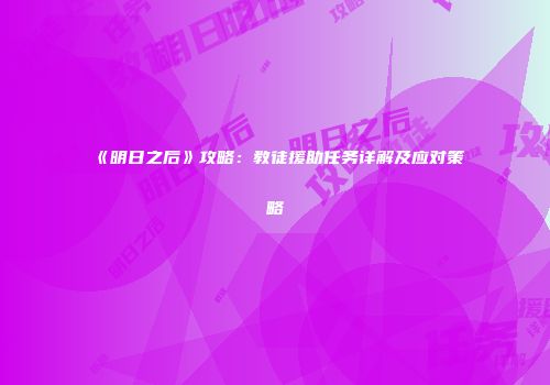 《明日之后》攻略：教徒援助任务详解及应对策略
