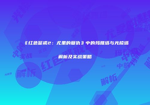 《红色警戒2：尤里的复仇》中的玛雅塔与光棱塔解析及实战策略