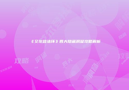 《艾尔登法环》四大隐藏洞窟攻略解析