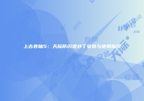 上古卷轴5：天际防闪退补丁安装与使用指南