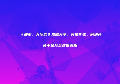 《都市：天际线》攻略分享：买地扩张、解决商品不足及全政策解析