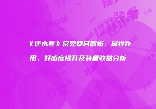 《逆水寒》常见疑问解析：属性作用、好感度提升及装备收益分析