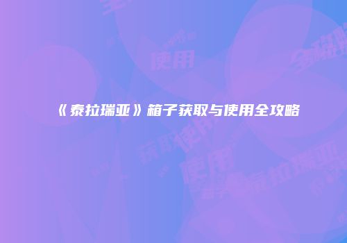 《泰拉瑞亚》箱子获取与使用全攻略