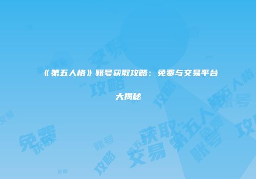 《第五人格》账号获取攻略：免费与交易平台大揭秘