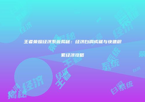 王者荣耀经济系统揭秘：经济白洞成就与快速积累经济攻略