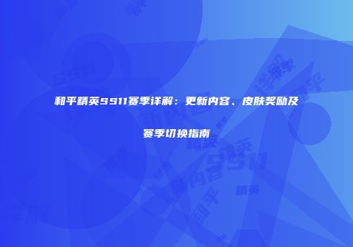 和平精英SS11赛季详解：更新内容、皮肤奖励及赛季切换指南