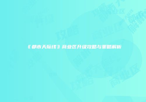 《都市天际线》商业区升级攻略与策略解析