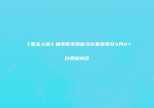 《第五人格》抽奖概率揭秘与玩家反馈及5月27日更新内容
