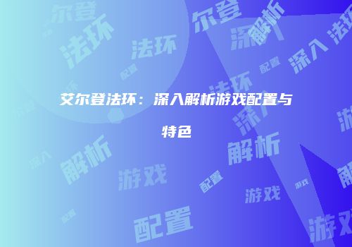 艾尔登法环：深入解析游戏配置与特色