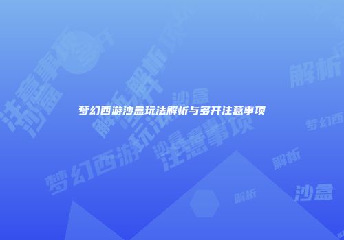 梦幻西游沙盒玩法解析与多开注意事项