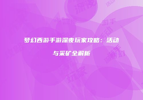 梦幻西游手游深夜玩家攻略：活动与采矿全解析