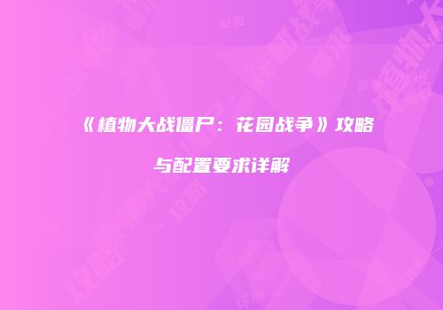 《植物大战僵尸：花园战争》攻略与配置要求详解