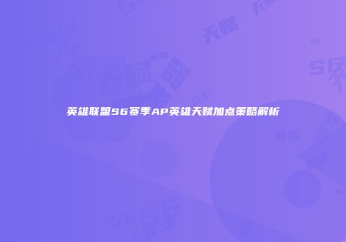 英雄联盟S6赛季AP英雄天赋加点策略解析