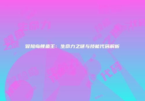 冒险岛鲤鱼王：生命力之谜与技能代码解析