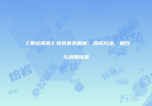 《泰拉瑞亚》熔岩套装解析：合成方法、属性与适用场景