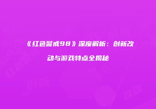《红色警戒98》深度解析：创新改动与游戏特点全揭秘