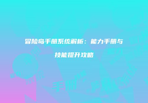冒险岛手册系统解析：能力手册与技能提升攻略