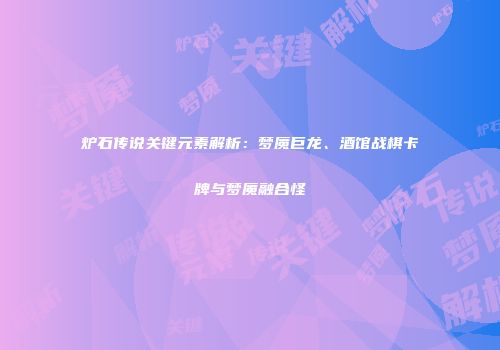 炉石传说关键元素解析：梦魇巨龙、酒馆战棋卡牌与梦魇融合怪