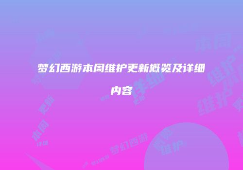 梦幻西游本周维护更新概览及详细内容