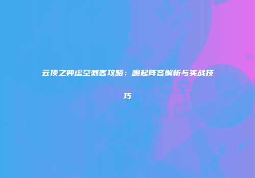 云顶之弈虚空刺客攻略：崛起阵容解析与实战技巧