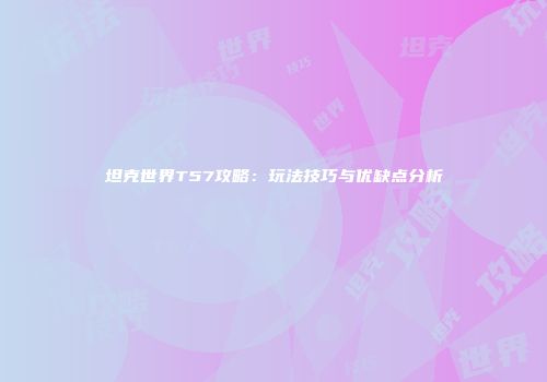 坦克世界T57攻略：玩法技巧与优缺点分析