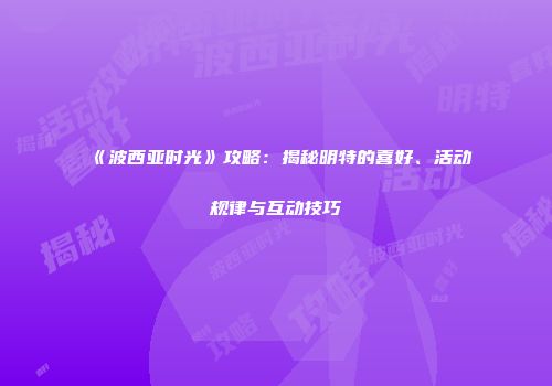 《波西亚时光》攻略：揭秘明特的喜好、活动规律与互动技巧
